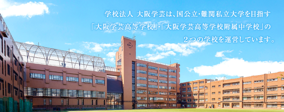 学校法⼈ ⼤阪学芸は、国公⽴・難関私⽴⼤学を⽬指す「⼤阪学芸⾼等学校」・「⼤阪学芸⾼等学校附属中学校」の2つの学校を運営しています。